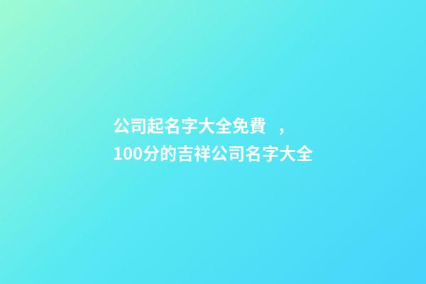 公司起名字大全免費，100分的吉祥公司名字大全